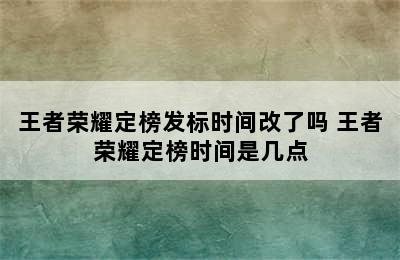 王者荣耀定榜发标时间改了吗 王者荣耀定榜时间是几点